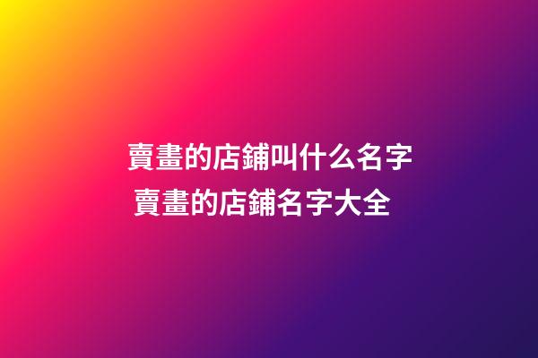 賣畫的店鋪叫什么名字 賣畫的店鋪名字大全